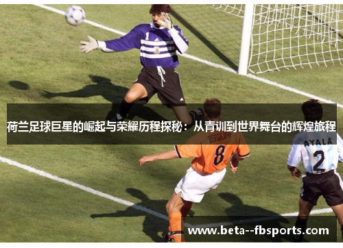 荷兰足球巨星的崛起与荣耀历程探秘：从青训到世界舞台的辉煌旅程