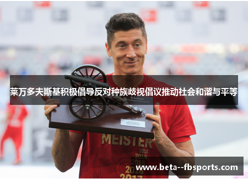 莱万多夫斯基积极倡导反对种族歧视倡议推动社会和谐与平等