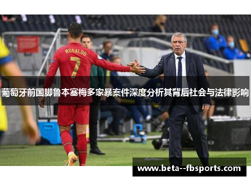 葡萄牙前国脚鲁本塞梅多家暴案件深度分析其背后社会与法律影响 葡萄牙前国脚鲁本塞梅多家暴案件深度分析其背后社会与法律影响