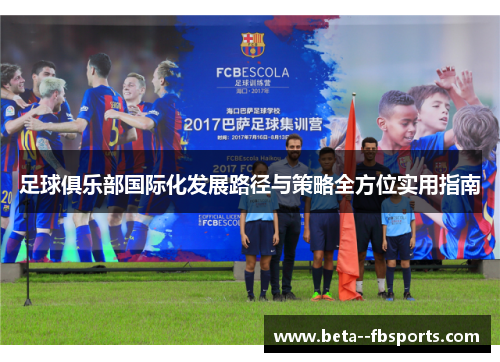 足球俱乐部国际化发展路径与策略全方位实用指南 足球俱乐部国际化发展路径与策略全方位实用指南