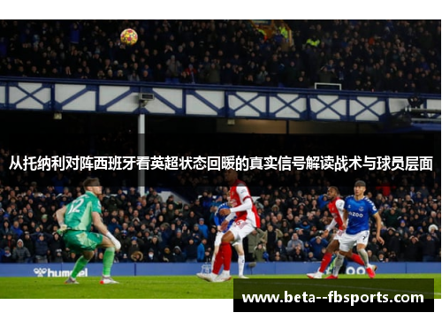 从托纳利对阵西班牙看英超状态回暖的真实信号解读战术与球员层面