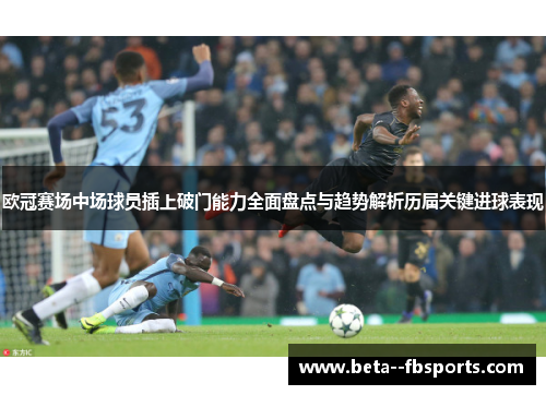 欧冠赛场中场球员插上破门能力全面盘点与趋势解析历届关键进球表现