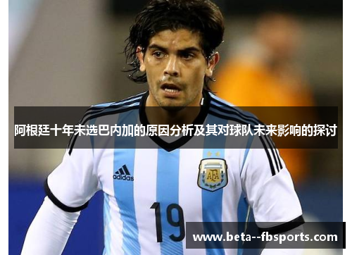 阿根廷十年未选巴内加的原因分析及其对球队未来影响的探讨