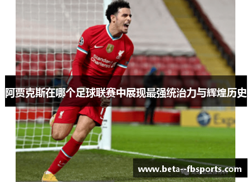 阿贾克斯在哪个足球联赛中展现最强统治力与辉煌历史 阿贾克斯在哪个足球联赛中展现最强统治力与辉煌历史