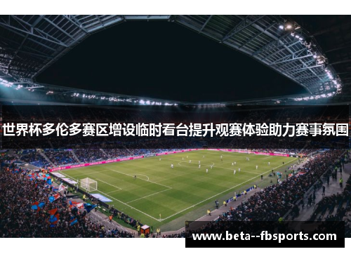 世界杯多伦多赛区增设临时看台提升观赛体验助力赛事氛围