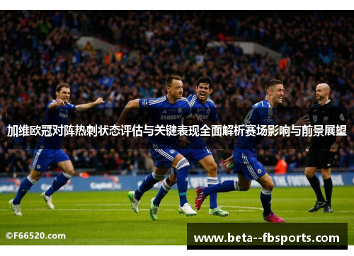 加维欧冠对阵热刺状态评估与关键表现全面解析赛场影响与前景展望 加维欧冠对阵热刺状态评估与关键表现全面解析赛场影响与前景展望