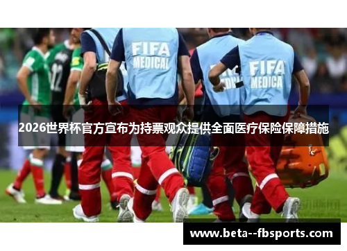 2026世界杯官方宣布为持票观众提供全面医疗保险保障措施 2026世界杯官方宣布为持票观众提供全面医疗保险保障措施