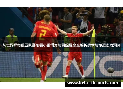 从世界杯每组四队赛制看小组博弈与晋级悬念全解析战术与命运走向预测 从世界杯每组四队赛制看小组博弈与晋级悬念全解析战术与命运走向预测