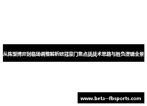 从阵型博弈到临场调整解析欧冠豪门焦点战战术思路与胜负逻辑全景 从阵型博弈到临场调整解析欧冠豪门焦点战战术思路与胜负逻辑全景