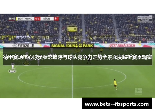 德甲赛场核心球员状态追踪与球队竞争力走势全景深度解析赛季观察 德甲赛场核心球员状态追踪与球队竞争力走势全景深度解析赛季观察