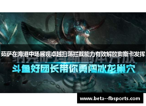 茹萨在海港中场展现卓越扫荡拦截能力有效解放奥斯卡发挥 茹萨在海港中场展现卓越扫荡拦截能力有效解放奥斯卡发挥