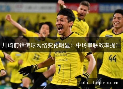 川崎前锋传球网络变化明显：中场串联效率提升
